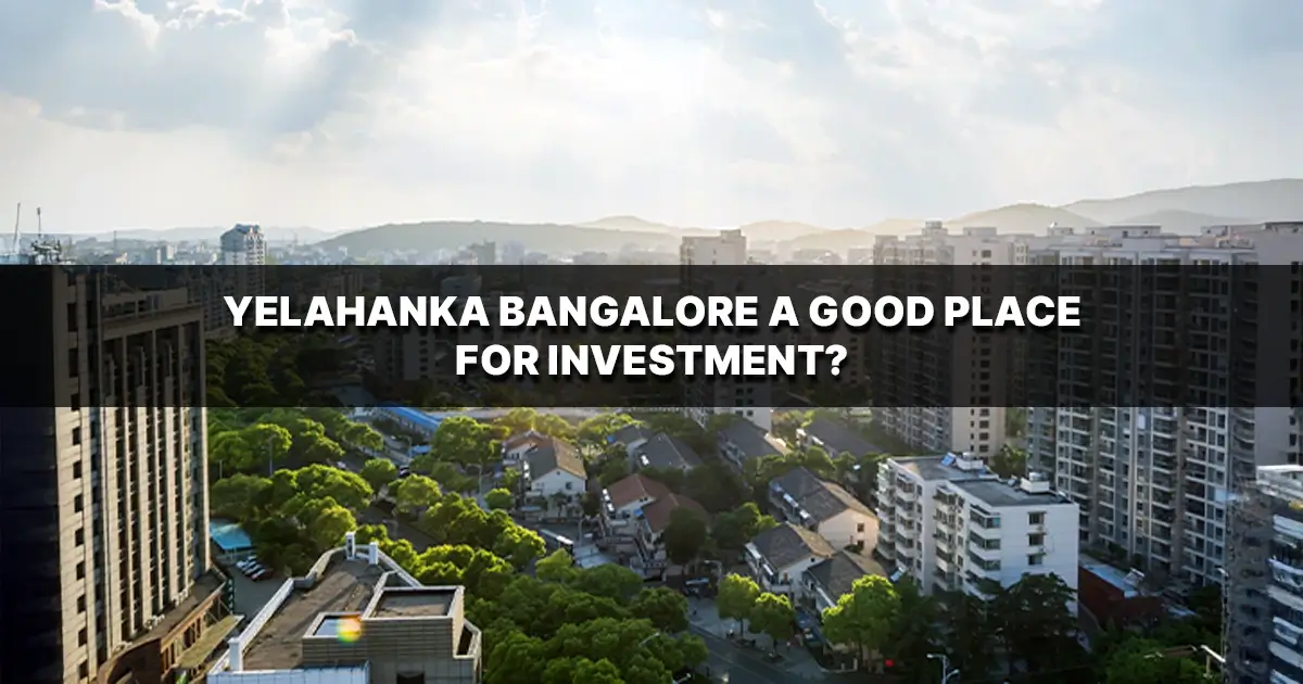 Is Yelahanka Bangalore a Good Place for Investment Is Yelahanka Bangalore a Good Place for Investment